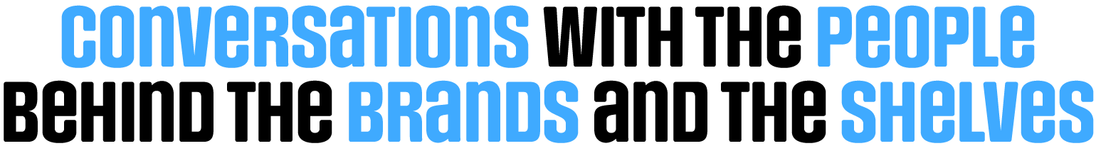 Conversations with the people behind the brands and the shelves